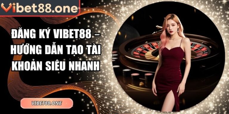 Đăng Ký VIBET88 – Hướng Dẫn Tạo Tài Khoản Siêu Nhanh 6 đăng ký VIBET88