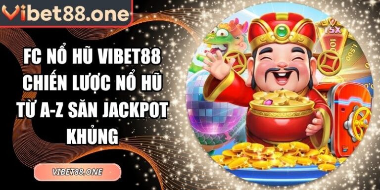 Fc Nổ Hũ Vibet88 Chiến Lược Nổ Hũ Từ A-Z Săn Jackpot Khủng 4 FC nổ hũ Vibet88