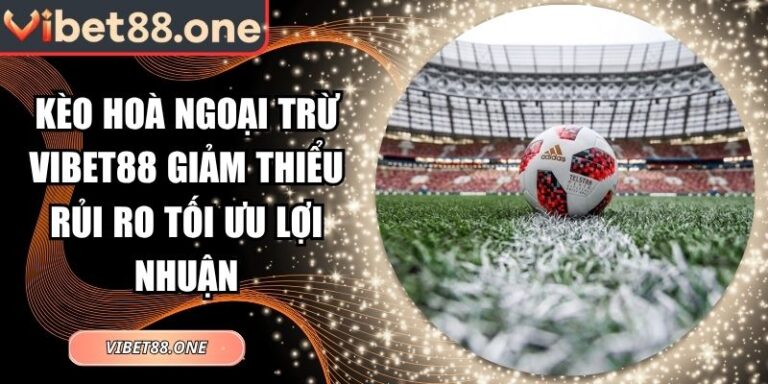 Kèo Hoà Ngoại Trừ Vibet88 Giảm Thiểu Rủi Ro Tối Ưu Lợi Nhuận 5 Kèo hoà ngoại trừ Vibet88