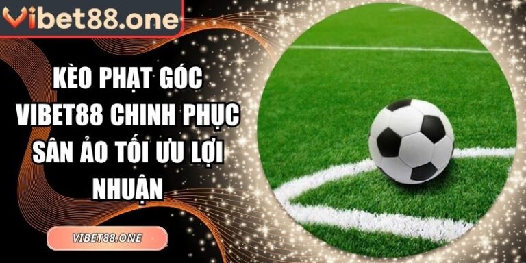 Kèo Phạt Góc Vibet88 Chinh Phục Sân Ảo Tối Ưu Lợi Nhuận 3 kèo phạt góc Vibet88