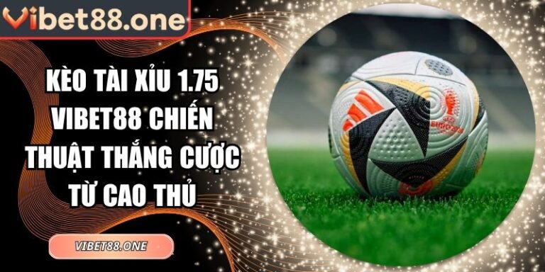 Kèo Tài Xỉu 1.75 Vibet88 Chiến Thuật Thắng Cược Từ Cao Thủ 1 Kèo tài xỉu 1.75 Vibet88