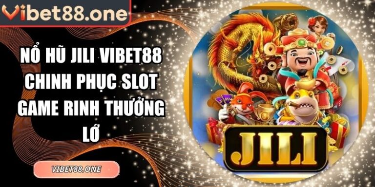 Nổ Hũ Jili Vibet88 Chinh Phục Slot Game Rinh Thưởng Lớn 6 nổ hũ Jili Vibet88