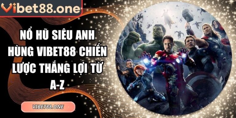 Nổ Hũ Siêu Anh Hùng Vibet88 Chiến Lược Thắng Lợi Từ A-Z 2 Nổ hũ siêu anh hùng Vibet88