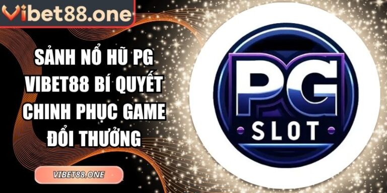 Sảnh Nổ Hũ PG Vibet88 Bí Quyết Chinh Phục Game Đổi Thưởng 3 Sảnh nổ hũ PG Vibet88