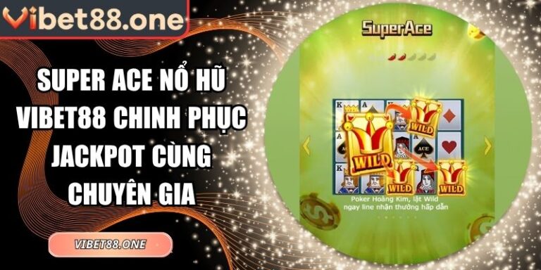 Super Ace Nổ Hũ Vibet88 Chinh Phục Jackpot Cùng Chuyên Gia 1 Super ACE nổ hũ Vibet88