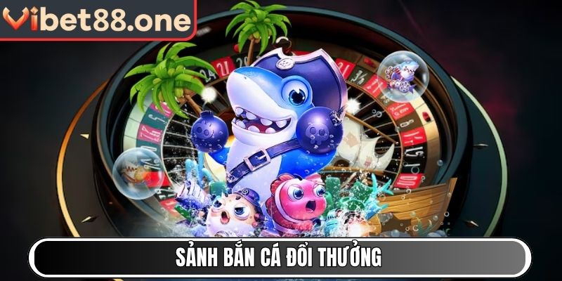 Sảnh Bắn Cá đổi thưởng