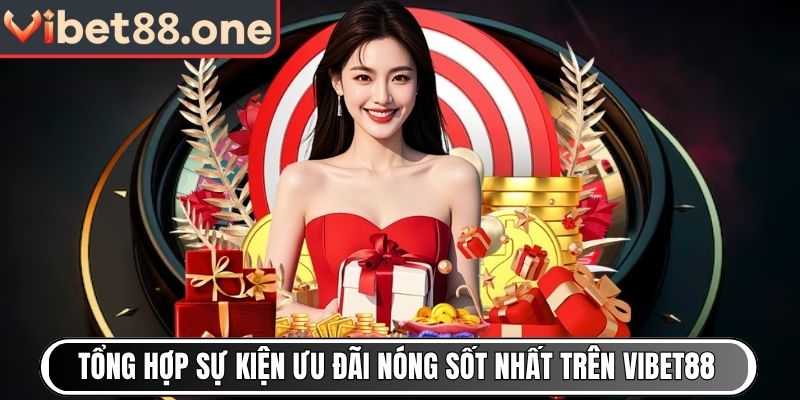 Tổng hợp các sự kiện ưu đãi nóng sốt nhất trên Vibet88