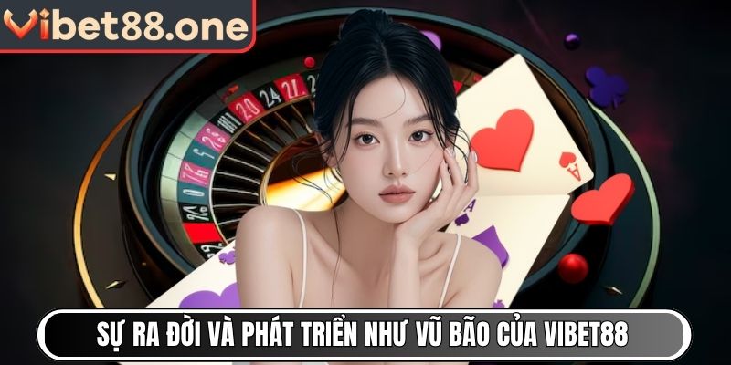 Sự ra đời và phát triển như vũ bão của Vibet88
