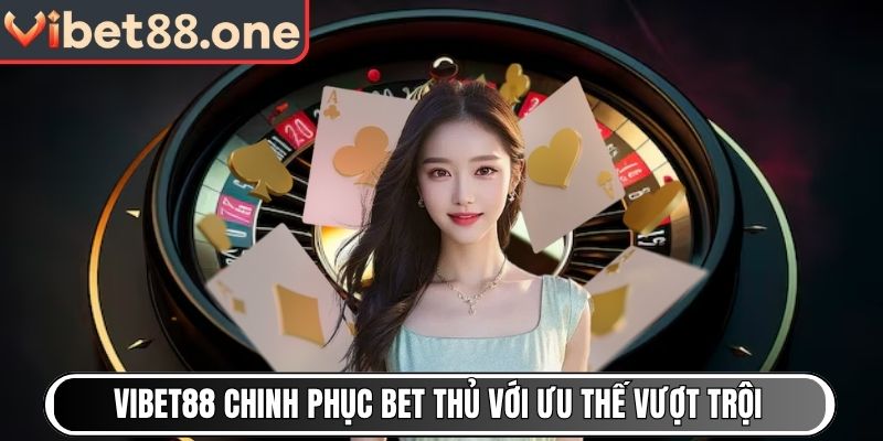 Thiên đường Vibet88 chinh phục bet thủ với ưu thế vượt trội
